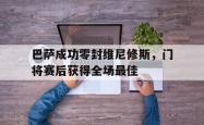 包含巴萨成功零封维尼修斯，门将赛后获得全场最佳的词条