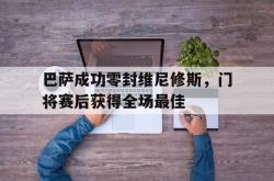 包含巴萨成功零封维尼修斯，门将赛后获得全场最佳的词条