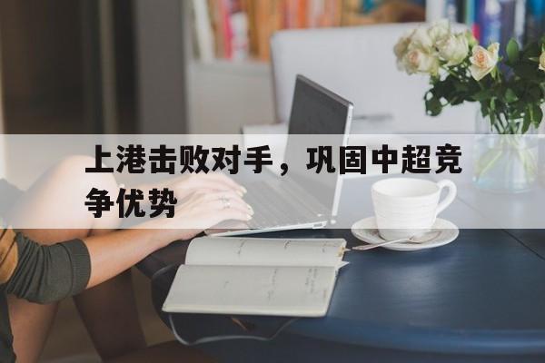开云体育app-上港击败对手,巩固中超竞争优势